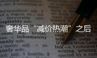 奢华品“减价热潮”之后，会挽救一直疲软的国内大牌门店吗？
